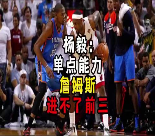 杨毅此前:单点能力詹姆斯进不了前三!谈论伟大得分手时没詹姆斯