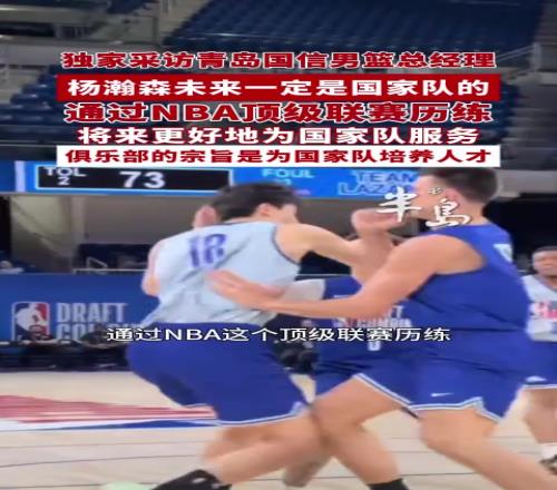 青岛总经理:杨瀚森去NBA历练是为国家队更好的服务