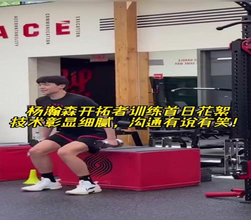 乐观阳光!杨瀚森训练首日花絮训练有条不紊沟通有说有笑!