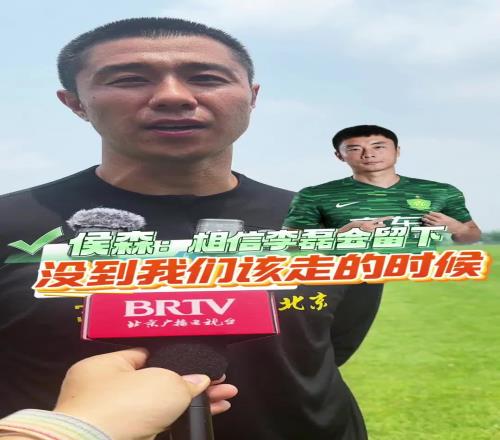 侯森:一直相信李磊会留队,这批球员还没到该离开国安的时候