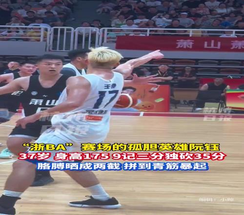 “浙BA”賽場的孤膽英雄阮鈺，37歲身高175，9記三分獨砍35分！