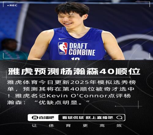 雅虎預(yù)測楊瀚森將在第40順位被奇才選中！名記點評優(yōu)缺點明顯