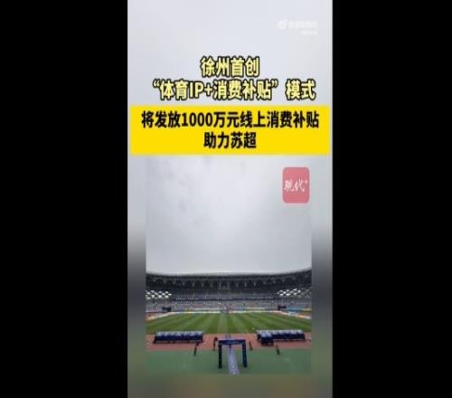 蘇媒：徐州首創(chuàng)體育IP+消費(fèi)補(bǔ)貼模式，發(fā)1000萬消費(fèi)補(bǔ)貼助力蘇超
