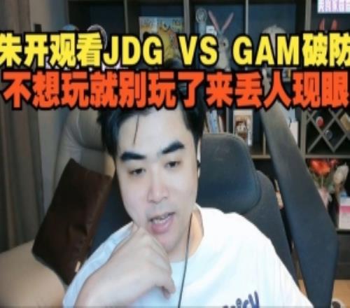 朱开看JDG不敌GAM破防：不想玩就别玩了来丢人现眼