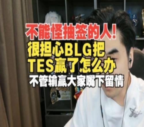 不能怪抽簽人！朱開：BLG把TES贏了怎么辦不管輸贏大家嘴下留情