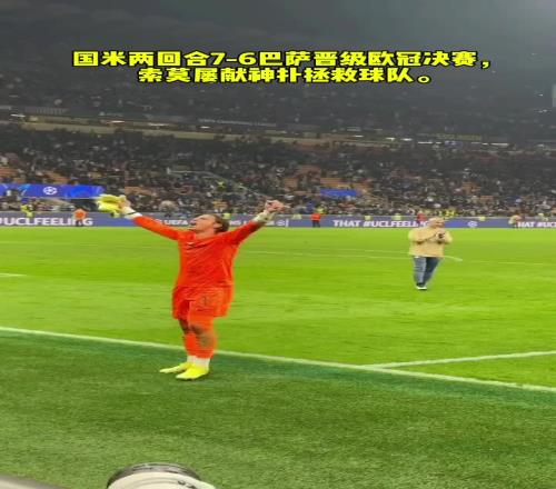 当选全场最佳！国米总分76巴萨晋级决赛，索默屡献神扑拯救球队