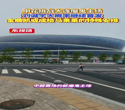 上海申花客场挑战大连魔鬼全场，刘诚宇大概率继续首发