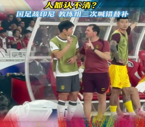 离大谱！人都认不清国足战印尼教练组三次喊错替补