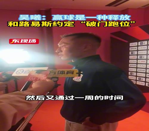 吴曦赛后采访：赢球是一种释放，和路易斯约定“破门跑位”