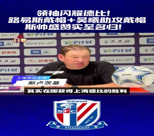 领袖闪耀德比路易斯戴帽+吴曦助攻戴帽，斯帅盛赞实至名归