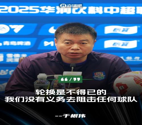 于根伟：轮换是不得已的我们没有义务为任何球队去阻击任何球队