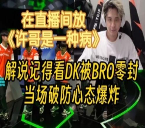 解说记得看DK被BRO零封当场心态爆炸在直播间放《许哥是一种病》